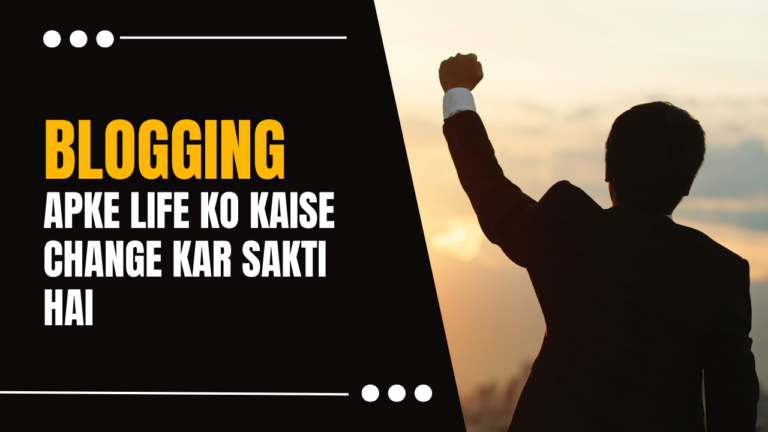 ब्लॉगिंग Apke जिंदगी Ko  कैसे बदल  Sakti Hai? आपका जीवन Kaise Change Kar Sakti Hai?